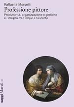 Professione pittore. Produttività, organizzazione e gestione a Bologna tra Cinque e Seicento