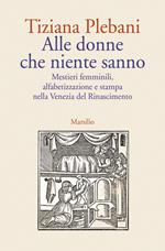 Alle donne che niente sanno. Mestieri femminili, alfabetizzazione e stampa nella Venezia del Rinascimento