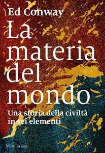 Libro La materia del mondo. Una storia della civiltà in sei elementi Ed Conway