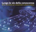 Lungo le vie della conoscenza. Sfide e strumenti per comprendere cultura e scienza