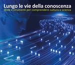 Lungo le vie della conoscenza. Sfide e strumenti per comprendere cultura e scienza