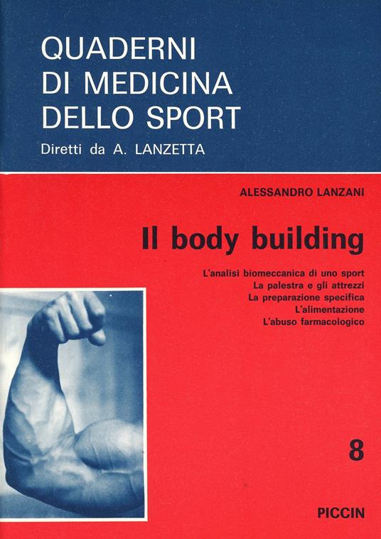 Il body building. L'analisi biomeccanica di uno sport, la palestra e gli attrezzi, la preparazione specifica, l'alimentazione, l'abuso farmacologico - Alessandro Lanzani - copertina