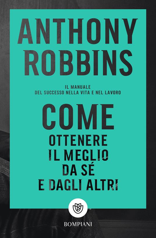 Come ottenere il meglio da sé e dagli altri. Il manuale del successo nella vita e nel lavoro - Anthony Robbins - copertina