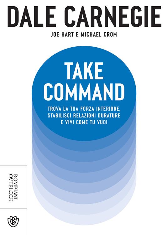 Take command. Trova la tua forza interiore, stabilisci relazioni durature e  vivi come vuoi tu - Dale Carnegie - Joe Hart - - Libro - Bompiani -  Overlook