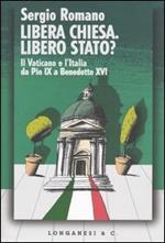 Libera Chiesa. Libero Stato? Il Vaticano e l'Italia da Pio IX a Benedetto XVI