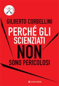 Perché gli scienziati non sono pericolosi. Scienza, etica e politica - Gilberto Corbellini - copertina