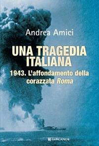 Una tragedia italiana. 1943. L'affondamento della corazzata Roma - Andrea Amici - copertina