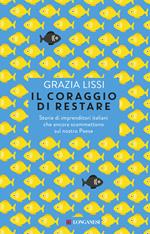 Il coraggio di restare. Storie di imprenditori italiani che ancora scommettono sul nostro Paese