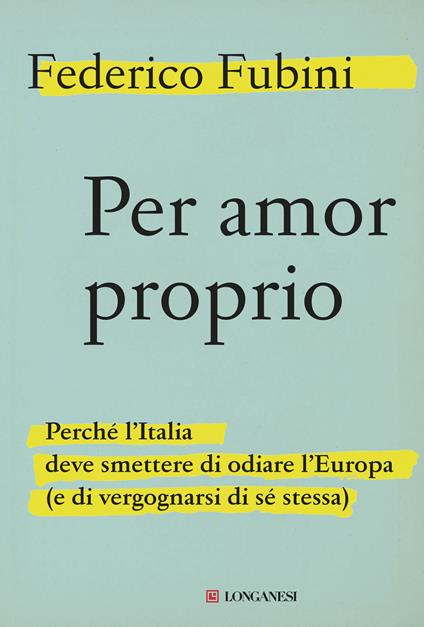 Per amor proprio. Perché l'Italia deve smettere di odiare l'Europa (e di vergognarsi di sé stessa) - Federico Fubini - copertina