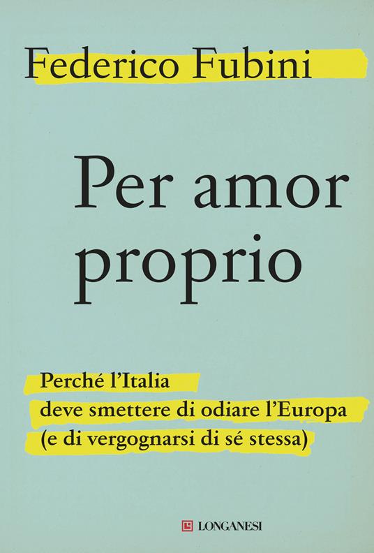 Per amor proprio. Perché l'Italia deve smettere di odiare l'Europa (e di vergognarsi di sé stessa) - Federico Fubini - copertina