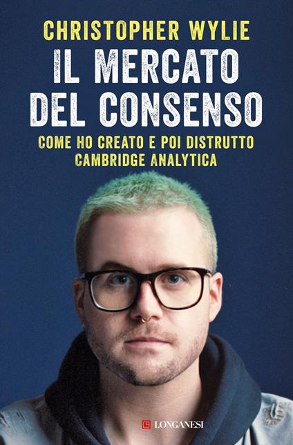 Il mercato del consenso. Come ho creato e poi distrutto Cambridge Analytica - Christopher Wylie - copertina