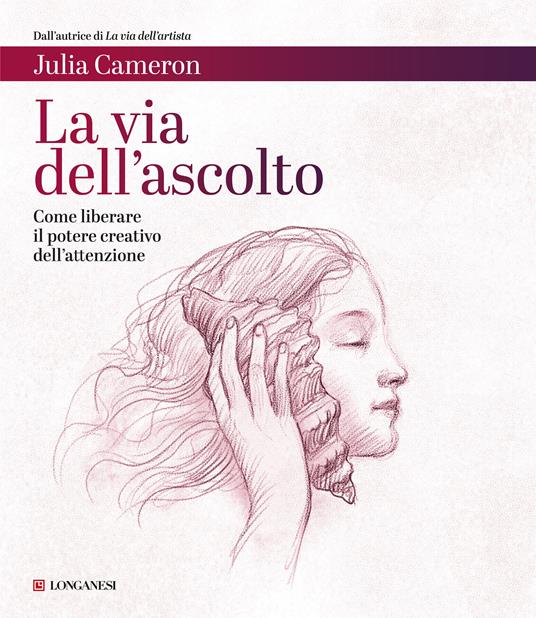 La via dell'ascolto. Come liberare il potere creativo dell'attenzione - Julia Cameron - copertina