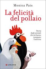 La felicità del pollaio. Storia degli animali che mi hanno insegnato l'amicizia