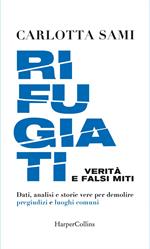 Rifugiati. Verità e falsi miti. Dati, analisi e storie vere per demolire pregiudizi e luoghi comuni