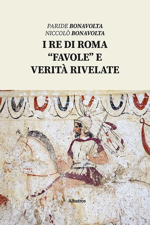 I re di Roma. «Favole» e verità rivelate - Paride Bonavolta,Niccolò Bonavolta - copertina