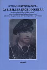 Da ribelle a eroe di guerra. La vita di Antonio Cortejosa Vallejo, spagnolo di nascita e italiano di adozione, attraverso due guerre e la libertà conquistata a caro prezzo