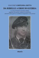 Da ribelle a eroe di guerra. La vita di Antonio Cortejosa Vallejo, spagnolo di nascita e italiano di adozione, attraverso due guerre e la libertà conquistata a caro prezzo