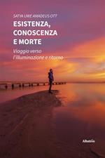 Esistenza, conoscenza e morte. Viaggio verso l'illuminazione e ritorno