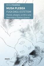 Musa plebea. Fuga dagli estetismi. Poesie, disegni, scritti e una intervista a Tonino Guerra