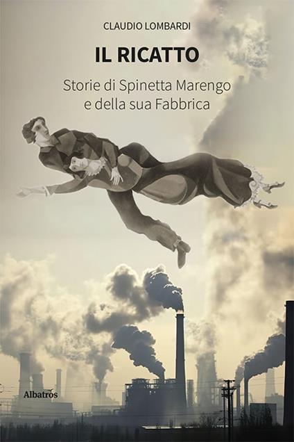 Il ricatto. Storie di Spinetta Marengo e della sua Fabbrica - Claudio Lombardi - copertina