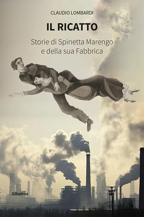 Il ricatto. Storie di Spinetta Marengo e della sua Fabbrica - Claudio Lombardi - copertina