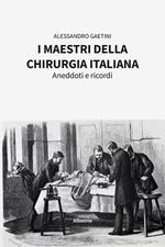 I maestri della chirurgia italiana. Aneddoti e ricordi