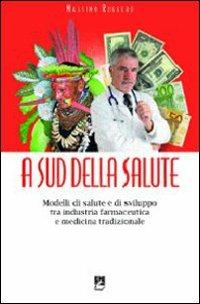 A sud della salute. Modelli di salute e di sviluppo tra industria farmaceutica e medicina tradizionale - Massimo Ruggero - copertina