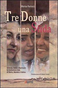 Tre donne una sfida. Teheran, Kabul, Khartoum: la rivoluzione rosa di Shirin, Malalai e Fatima - Marisa Paolucci - copertina