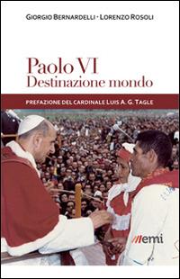 Paolo VI: destinazione mondo. I viaggi di Montini incontro ai popoli - Giorgio Bernardelli,Lorenzo Rosoli - copertina