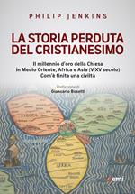 La storia perduta del cristianesimo. Il millennio d'oro della Chiesa in Medio Oriente, Africa e Asia (V-XV sec.). Come è finita una civiltà