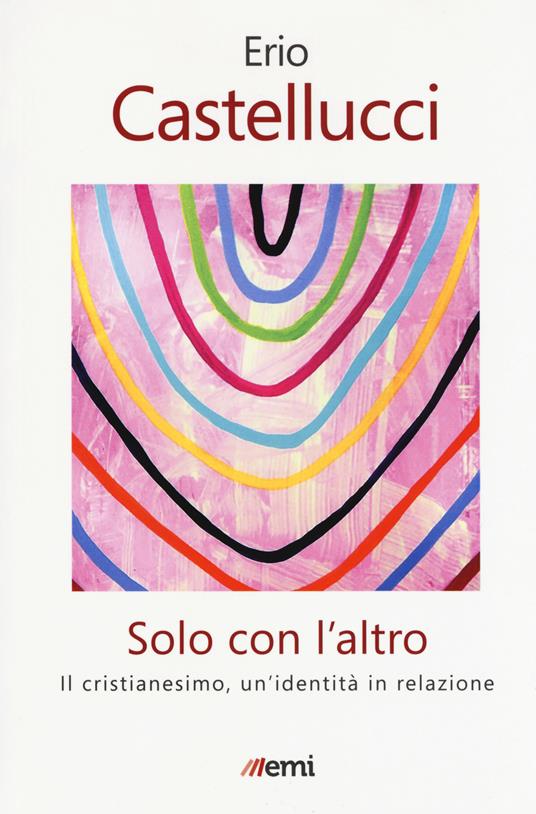 Solo con l'altro. Il Cristianesimo, un'identità in relazione - Erio Castellucci - copertina