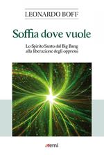 Soffia dove vuole. Lo Spirito Santo dal Big Bang alla liberazione degli oppressi