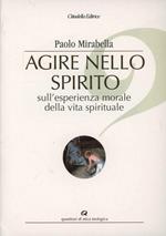 Agire nello spirito. Sull'esperienza morale della vita spirituale