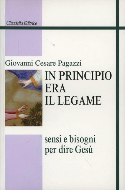 In principio era il legame. Sensi e bisogni per dire Gesù - Giovanni Cesare Pagazzi - copertina