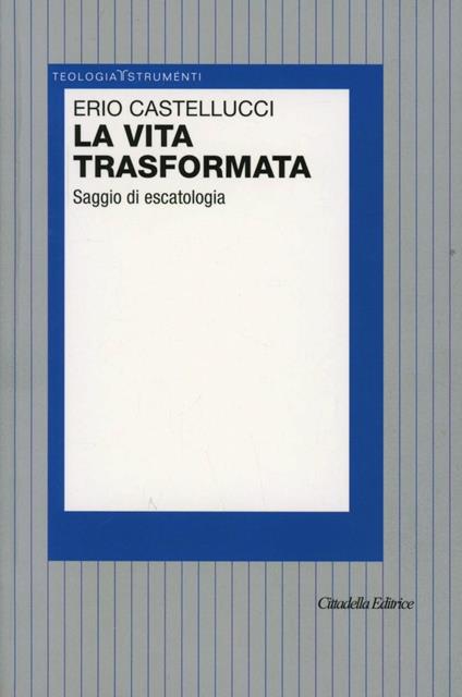 La vita trasformata. Saggio di escatologia - Erio Castellucci - copertina