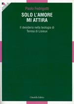 Solo l'amore mi attira. Il desiderio nella teologia di Teresa di Lisieux