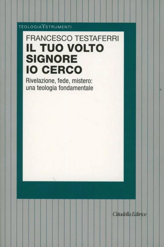 Il tuo volto Signore io cerco. Rivelazione, fede, mistero: una teologia fondamentale - Francesco Testaferri - copertina