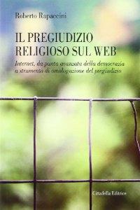 Il pregiudizio religioso sul web. Internet, da punta avanzata della democrazia a strumento di omologazione del pregiudizio - Roberto Rapaccini - copertina