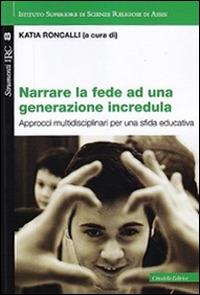 Narrare la fede ad una generazione incredula. Approcci multidisciplinari per una sfida educativa - copertina