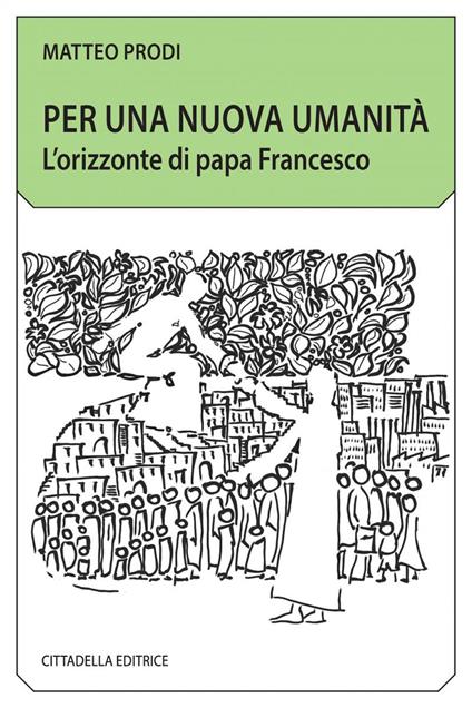 Per una nuova umanità. L'orizzonte di papa Francesco - Matteo Prodi - copertina