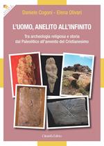 L' uomo, anelito all'infinito. Tra archeologia religiosa e storia dal Paleolitico all'avvento del Cristianesimo