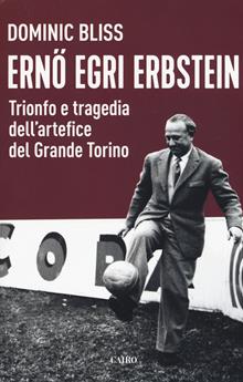 Erno Egri Erbstein Trionfo e tragedia dell’artefice del Grande Torino