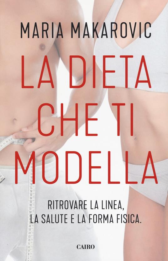 La dieta che ti modella. Ritrovare la linea, la salute e la forma fisica - Maria Makarovic - copertina