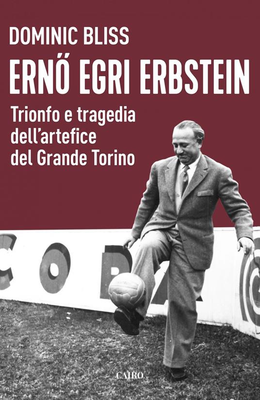 Erno Egri Erbstein. Trionfo e tragedia dell'artefice del Grande Torino - Dominic Bliss,Mariarosaria Sciglitano - ebook