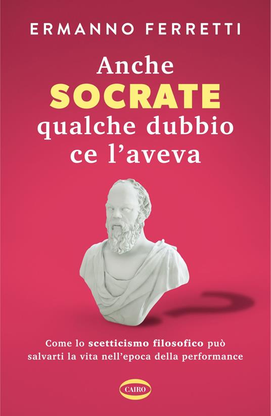 Anche Socrate qualche dubbio ce l'aveva. Come lo scetticismo filosofico può salvarti la vita nell'epoca della performance - Ermanno Ferretti - ebook