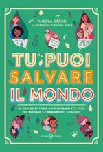 Tu puoi salvare il mondo. 38 eroi della Terra a cui ispirarsi e 12 sfide per frenare il cambiamento climatico