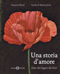 Libro Una storia d'amore. Due vite legate dai fiori François Morel Martin Jarrie