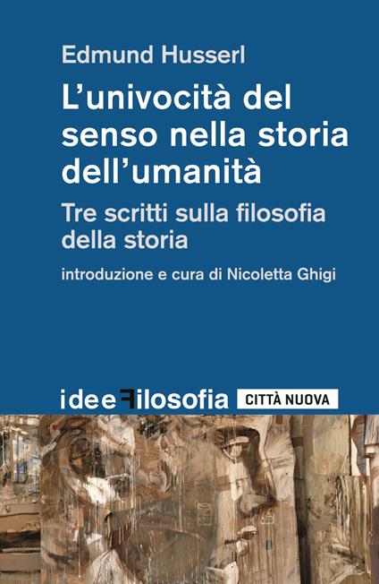 L' univocità del senso nella storia dell'umanità. Tre scritti sulla filosofia della storia - Edmund Husserl,Nicoletta Ghigi - copertina