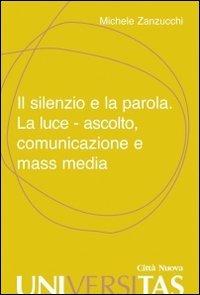 Il silenzio e la parola. La luce, ascolto, comunicazione e mass media - Michele Zanzucchi - copertina