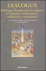 Dialogus. Il dialogo filosofico fra le religioni nel pensiero tardo-antico, medievale e umanistico